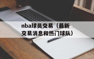nba球员交易（最新交易消息和热门球队）
