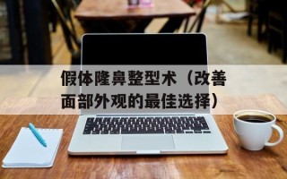假体隆鼻整型术（改善面部外观的最佳选择）