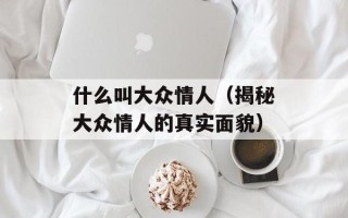 什么叫大众情人（揭秘大众情人的真实面貌）
