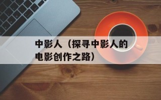 中影人（探寻中影人的电影创作之路）