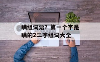 瞒组词语？第一个字是瞒的2二字组词大全