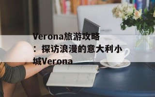 Verona旅游攻略：探访浪漫的意大利小城Verona