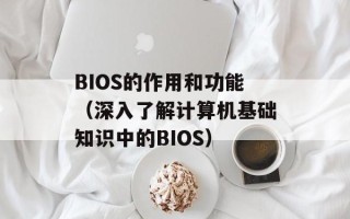 BIOS的作用和功能（深入了解计算机基础知识中的BIOS）