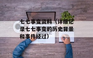 七七事变资料（详细记录七七事变的历史背景和事件经过）