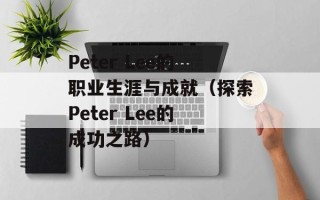 Peter Lee的职业生涯与成就（探索Peter Lee的成功之路）