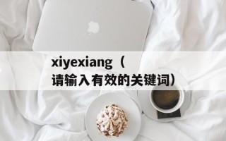 xiyexiang（请输入有效的关键词）