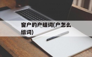 窗户的户组词(户怎么组词)