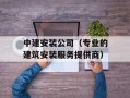 中建安装公司（专业的建筑安装服务提供商）