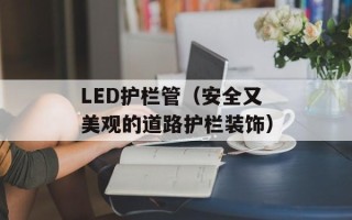 LED护栏管（安全又美观的道路护栏装饰）