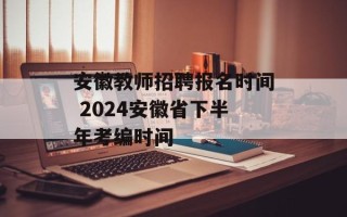 安徽教师招聘报名时间 2024安徽省下半年考编时间