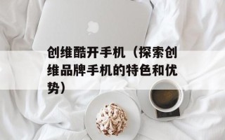 创维酷开手机（探索创维品牌手机的特色和优势）