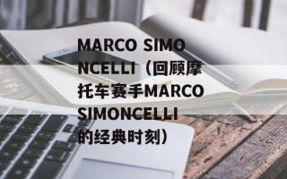 MARCO SIMONCELLI（回顾摩托车赛手MARCO SIMONCELLI的经典时刻）