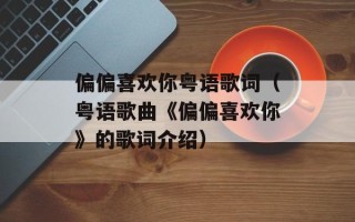 偏偏喜欢你粤语歌词（粤语歌曲《偏偏喜欢你》的歌词介绍）