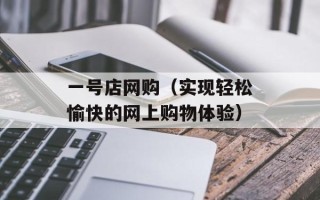 一号店网购（实现轻松愉快的网上购物体验）