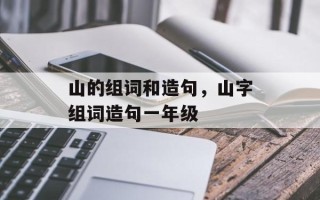 山的组词和造句，山字组词造句一年级