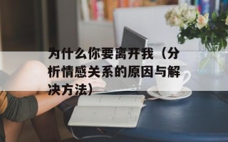 为什么你要离开我（分析情感关系的原因与解决方法）