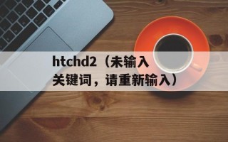 htchd2（未输入关键词，请重新输入）