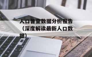 人口普查数据分析报告（深度解读最新人口数据）