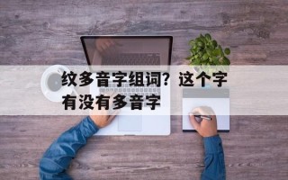纹多音字组词？这个字有没有多音字