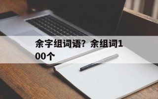 余字组词语？余组词100个
