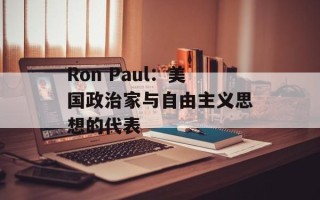 Ron Paul：美国政治家与自由主义思想的代表