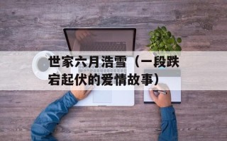 世家六月浩雪（一段跌宕起伏的爱情故事）
