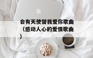 会有天使替我爱你歌曲（感动人心的爱情歌曲）