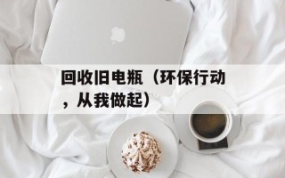 回收旧电瓶（环保行动，从我做起）