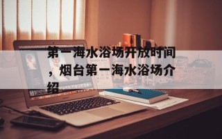 第一海水浴场开放时间，烟台第一海水浴场介绍