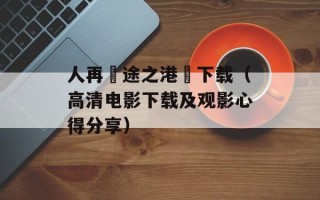 人再囧途之港囧下载（高清电影下载及观影心得分享）