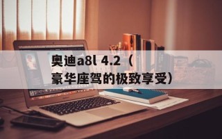 奥迪a8l 4.2（豪华座驾的极致享受）