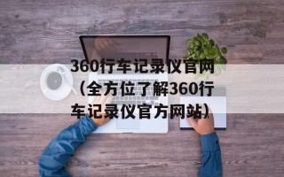 360行车记录仪官网（全方位了解360行车记录仪官方网站）