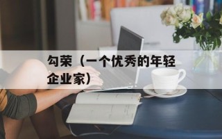 勾荣（一个优秀的年轻企业家）
