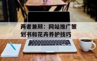 两者兼顾：网站推广策划书和花卉养护技巧