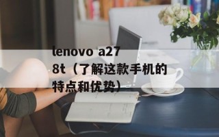 lenovo a278t（了解这款手机的特点和优势）