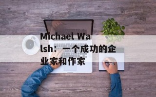 Michael Walsh：一个成功的企业家和作家