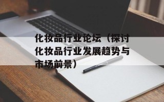 化妆品行业论坛（探讨化妆品行业发展趋势与市场前景）