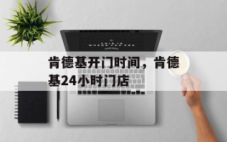 肯德基开门时间，肯德基24小时门店