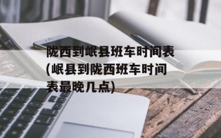陇西到岷县班车时间表(岷县到陇西班车时间表最晚几点)