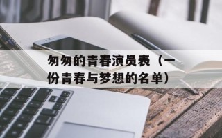 匆匆的青春演员表（一份青春与梦想的名单）