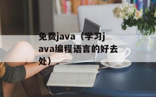 免费java（学习java编程语言的好去处）