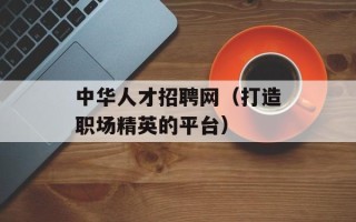 中华人才招聘网（打造职场精英的平台）