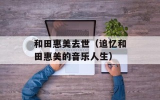 和田惠美去世（追忆和田惠美的音乐人生）