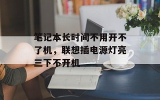笔记本长时间不用开不了机，联想插电源灯亮三下不开机