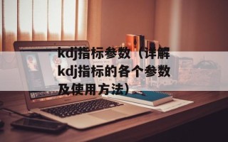 kdj指标参数（详解kdj指标的各个参数及使用方法）