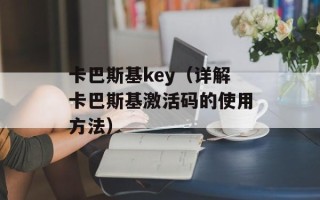 卡巴斯基key（详解卡巴斯基激活码的使用方法）