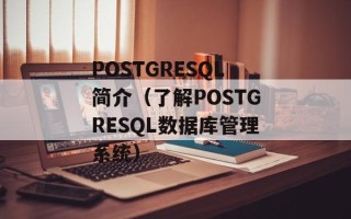 POSTGRESQL简介（了解POSTGRESQL数据库管理系统）