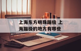 上海东方明珠蹦极 上海蹦极的地方有哪些