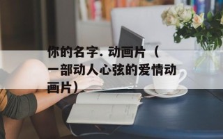 你的名字. 动画片（一部动人心弦的爱情动画片）