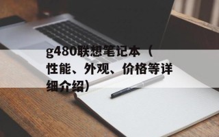 g480联想笔记本（性能、外观、价格等详细介绍）